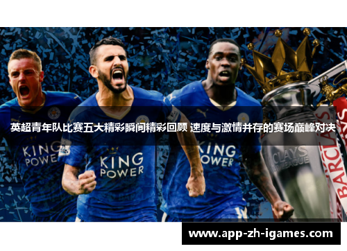 英超青年队比赛五大精彩瞬间精彩回顾 速度与激情并存的赛场巅峰对决 英超青年队比赛五大精彩瞬间精彩回顾 速度与激情并存的赛场巅峰对决