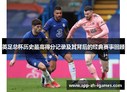 英足总杯历史最高得分记录及其背后的经典赛事回顾 英足总杯历史最高得分记录及其背后的经典赛事回顾