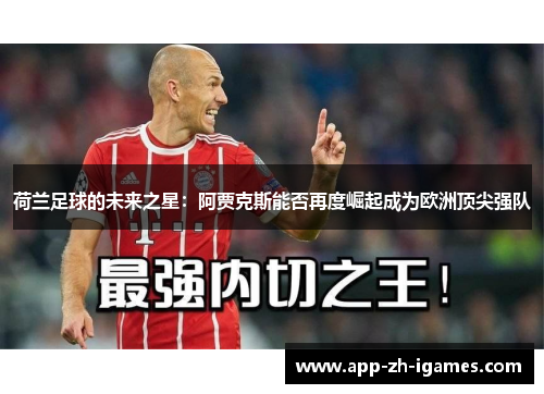 荷兰足球的未来之星:阿贾克斯能否再度崛起成为欧洲顶尖强队 荷兰足球的未来之星:阿贾克斯能否再度崛起成为欧洲顶尖强队