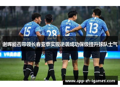 谢晖能否带领长春亚泰实现逆袭成功保级提升球队士气