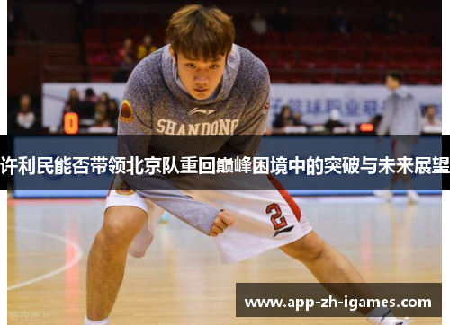 许利民能否带领北京队重回巅峰困境中的突破与未来展望