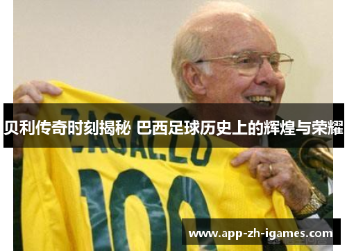 贝利传奇时刻揭秘 巴西足球历史上的辉煌与荣耀