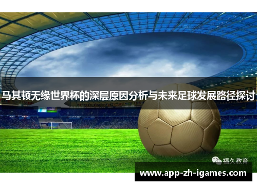 马其顿无缘世界杯的深层原因分析与未来足球发展路径探讨 马其顿无缘世界杯的深层原因分析与未来足球发展路径探讨