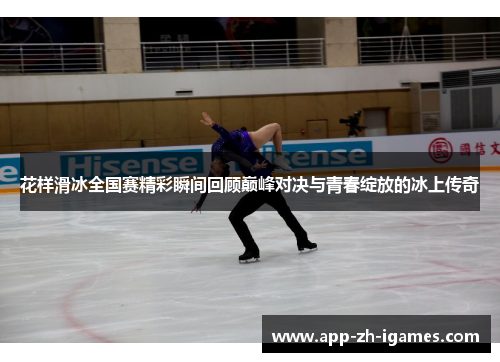 花样滑冰全国赛精彩瞬间回顾巅峰对决与青春绽放的冰上传奇 花样滑冰全国赛精彩瞬间回顾巅峰对决与青春绽放的冰上传奇