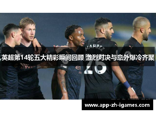 英超第14轮五大精彩瞬间回顾 激烈对决与意外爆冷齐聚 英超第14轮五大精彩瞬间回顾 激烈对决与意外爆冷齐聚