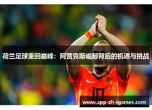 荷兰足球重回巅峰:阿贾克斯崛起背后的机遇与挑战 荷兰足球重回巅峰:阿贾克斯崛起背后的机遇与挑战