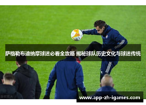 萨格勒布迪纳摩球迷必看全攻略 揭秘球队历史文化与球迷传统 萨格勒布迪纳摩球迷必看全攻略 揭秘球队历史文化与球迷传统