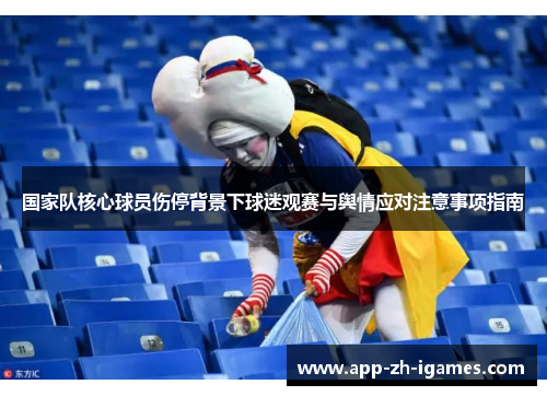 国家队核心球员伤停背景下球迷观赛与舆情应对注意事项指南 国家队核心球员伤停背景下球迷观赛与舆情应对注意事项指南