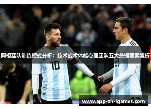 阿根廷队训练模式分析：技术战术体能心理团队五大关键要素解析