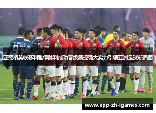 亚冠精英联赛利雅得胜利成功晋级展现强大实力引领亚洲足球新局面 亚冠精英联赛利雅得胜利成功晋级展现强大实力引领亚洲足球新局面