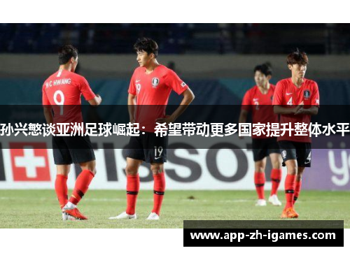 孙兴慜谈亚洲足球崛起:希望带动更多国家提升整体水平 孙兴慜谈亚洲足球崛起:希望带动更多国家提升整体水平