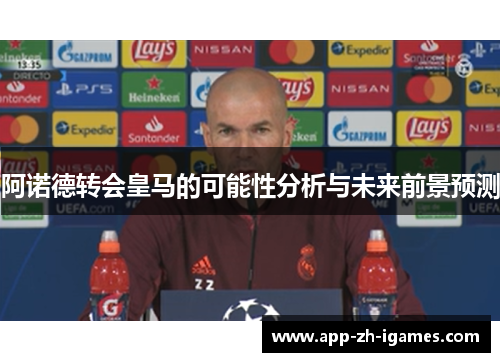 阿诺德转会皇马的可能性分析与未来前景预测 阿诺德转会皇马的可能性分析与未来前景预测