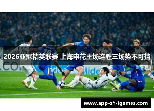 2026亚冠精英联赛 上海申花主场连胜三场势不可挡