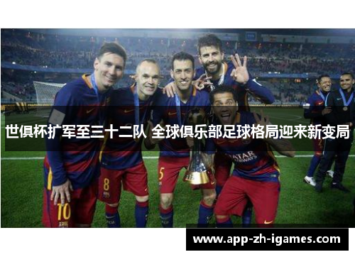 世俱杯扩军至三十二队 全球俱乐部足球格局迎来新变局