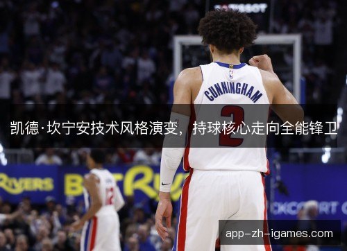 凯德·坎宁安技术风格演变，持球核心走向全能锋卫