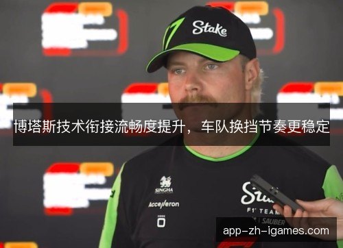 博塔斯技术衔接流畅度提升，车队换挡节奏更稳定