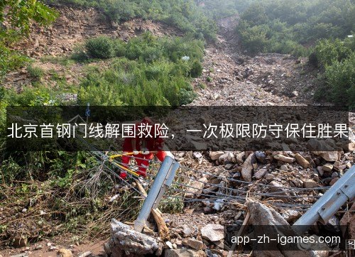 北京首钢门线解围救险,一次极限防守保住胜果 北京首钢门线解围救险,一次极限防守保住胜果