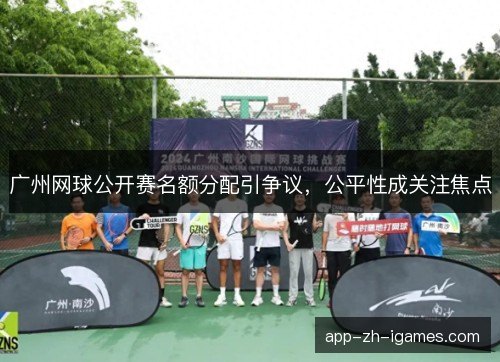 广州网球公开赛名额分配引争议，公平性成关注焦点